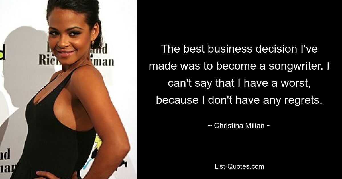 The best business decision I've made was to become a songwriter. I can't say that I have a worst, because I don't have any regrets. — © Christina Milian