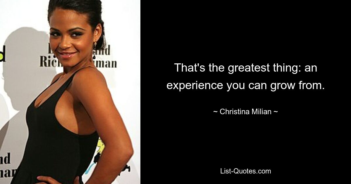 That's the greatest thing: an experience you can grow from. — © Christina Milian