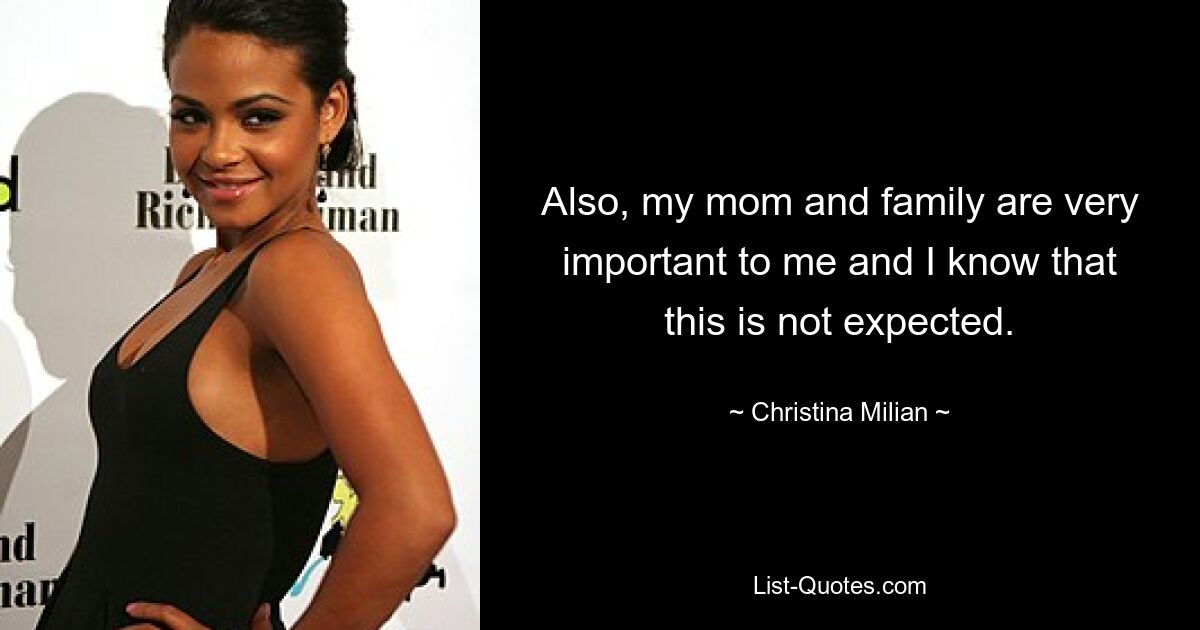 Also, my mom and family are very important to me and I know that this is not expected. — © Christina Milian