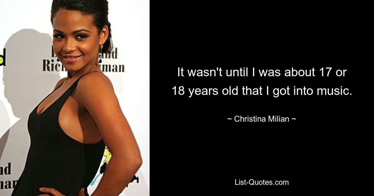 It wasn't until I was about 17 or 18 years old that I got into music. — © Christina Milian