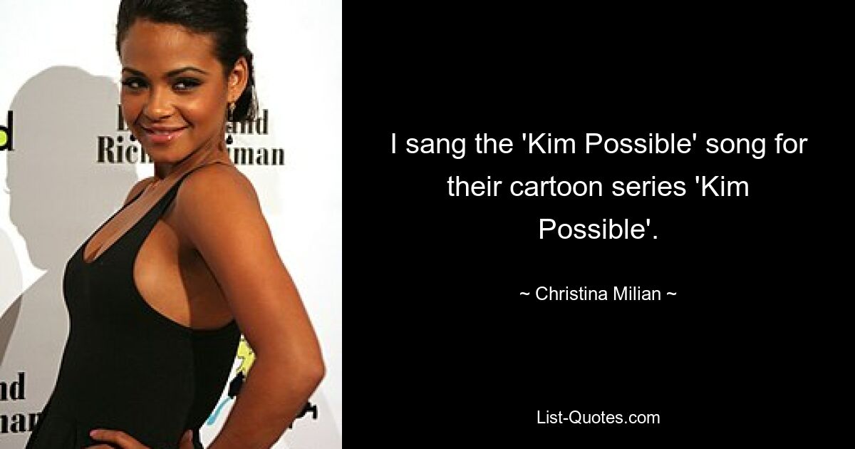 I sang the 'Kim Possible' song for their cartoon series 'Kim Possible'. — © Christina Milian