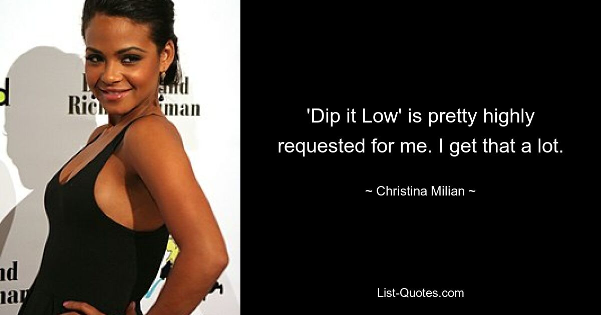 'Dip it Low' is pretty highly requested for me. I get that a lot. — © Christina Milian