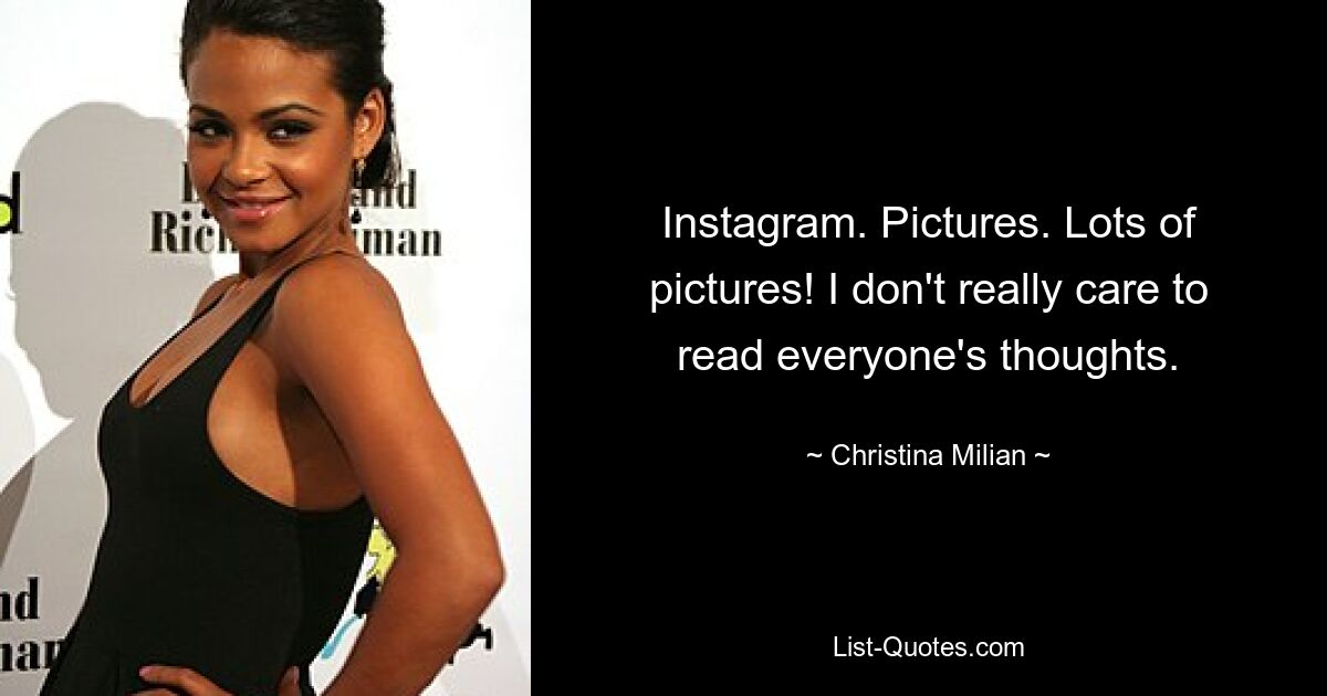 Instagram. Pictures. Lots of pictures! I don't really care to read everyone's thoughts. — © Christina Milian