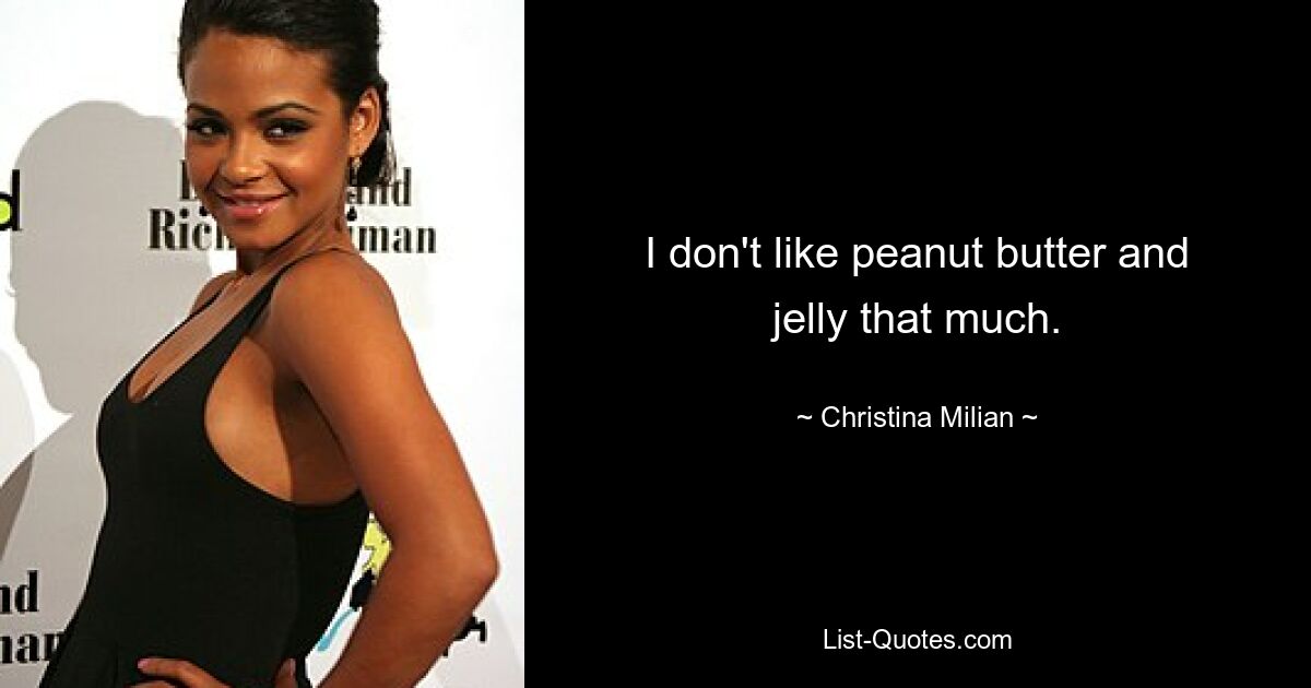 I don't like peanut butter and jelly that much. — © Christina Milian