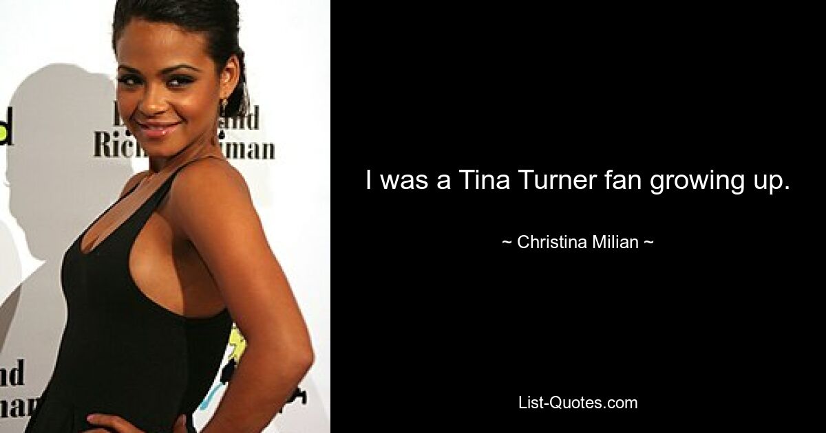 I was a Tina Turner fan growing up. — © Christina Milian