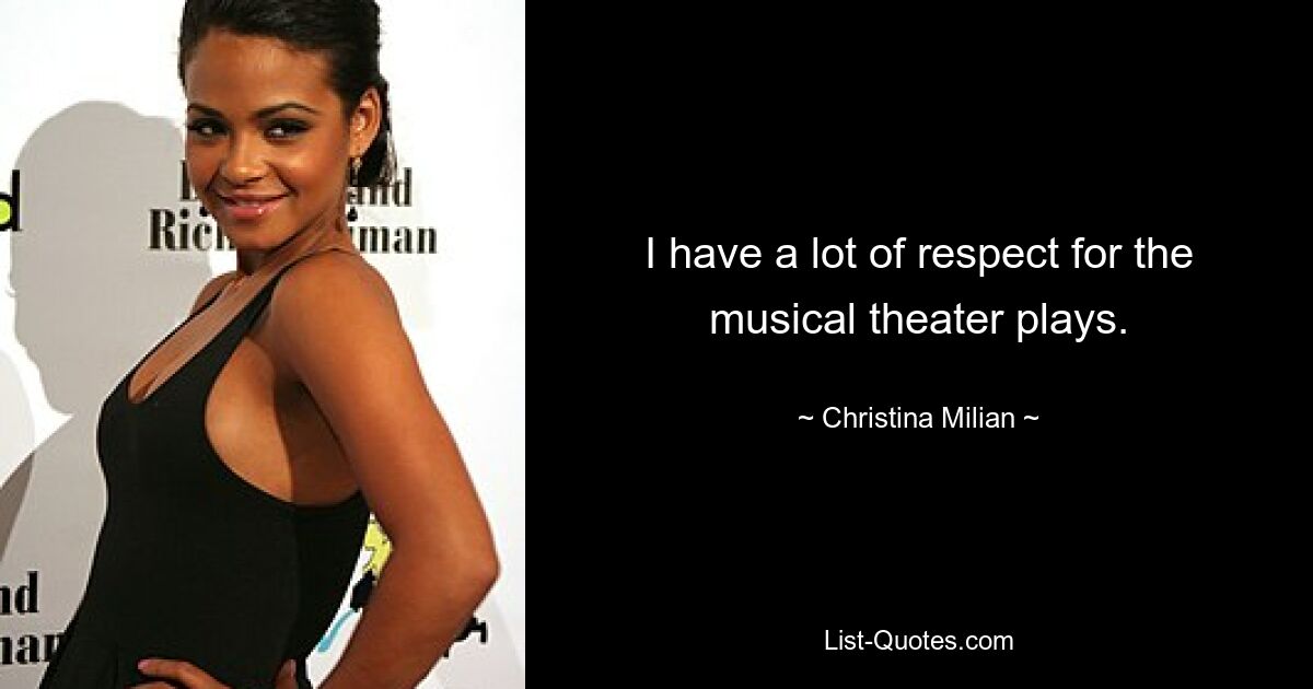 I have a lot of respect for the musical theater plays. — © Christina Milian