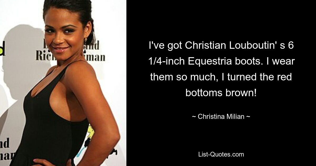 I've got Christian Louboutin' s 6 1/4-inch Equestria boots. I wear them so much, I turned the red bottoms brown! — © Christina Milian