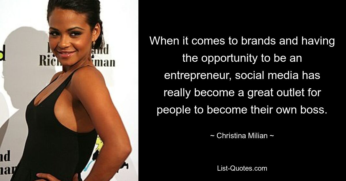 When it comes to brands and having the opportunity to be an entrepreneur, social media has really become a great outlet for people to become their own boss. — © Christina Milian