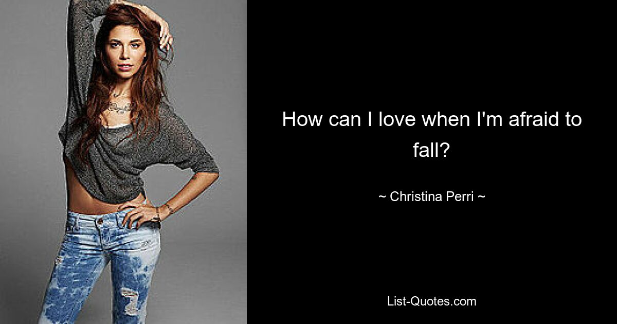 How can I love when I'm afraid to fall? — © Christina Perri