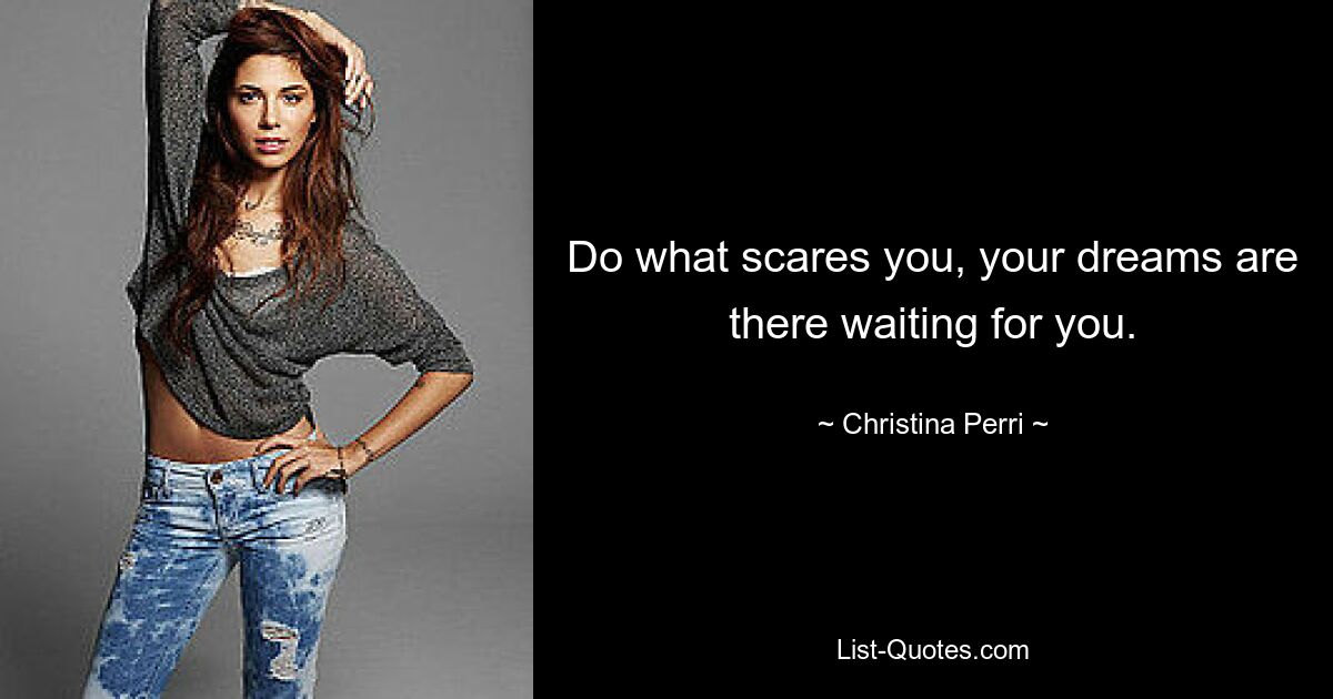 Do what scares you, your dreams are there waiting for you. — © Christina Perri