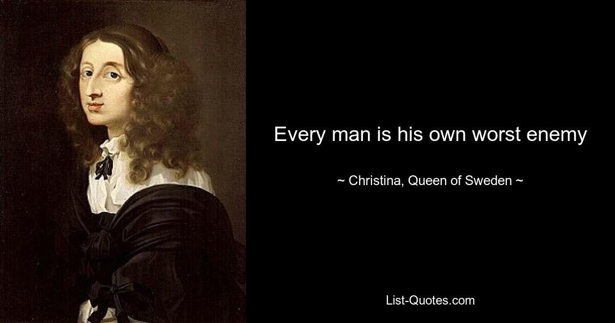 Every man is his own worst enemy — © Christina, Queen of Sweden