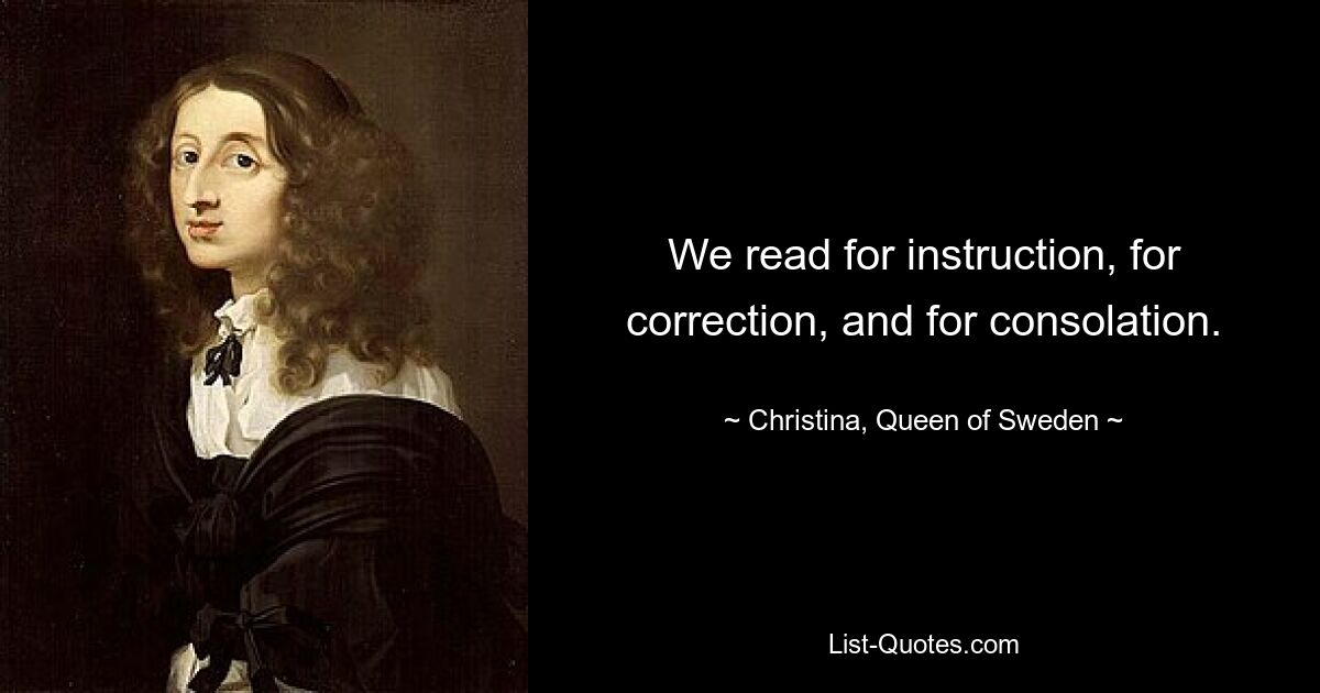 We read for instruction, for correction, and for consolation. — © Christina, Queen of Sweden