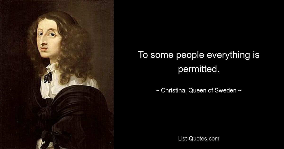 To some people everything is permitted. — © Christina, Queen of Sweden