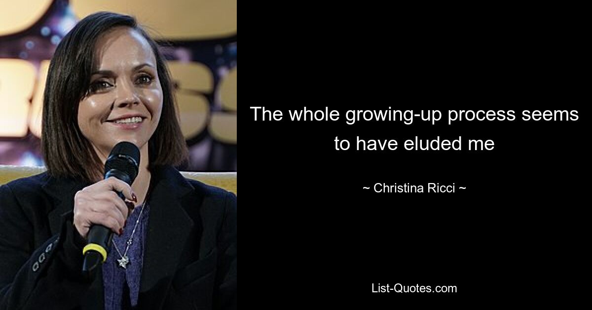 The whole growing-up process seems to have eluded me — © Christina Ricci