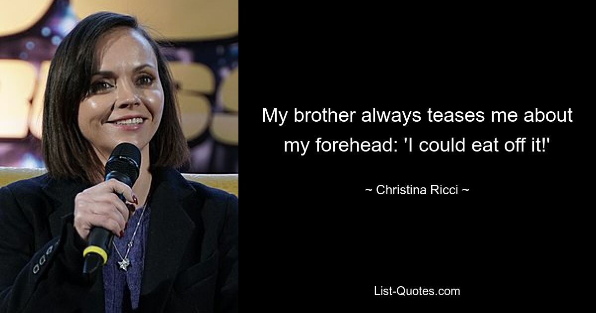 My brother always teases me about my forehead: 'I could eat off it!' — © Christina Ricci