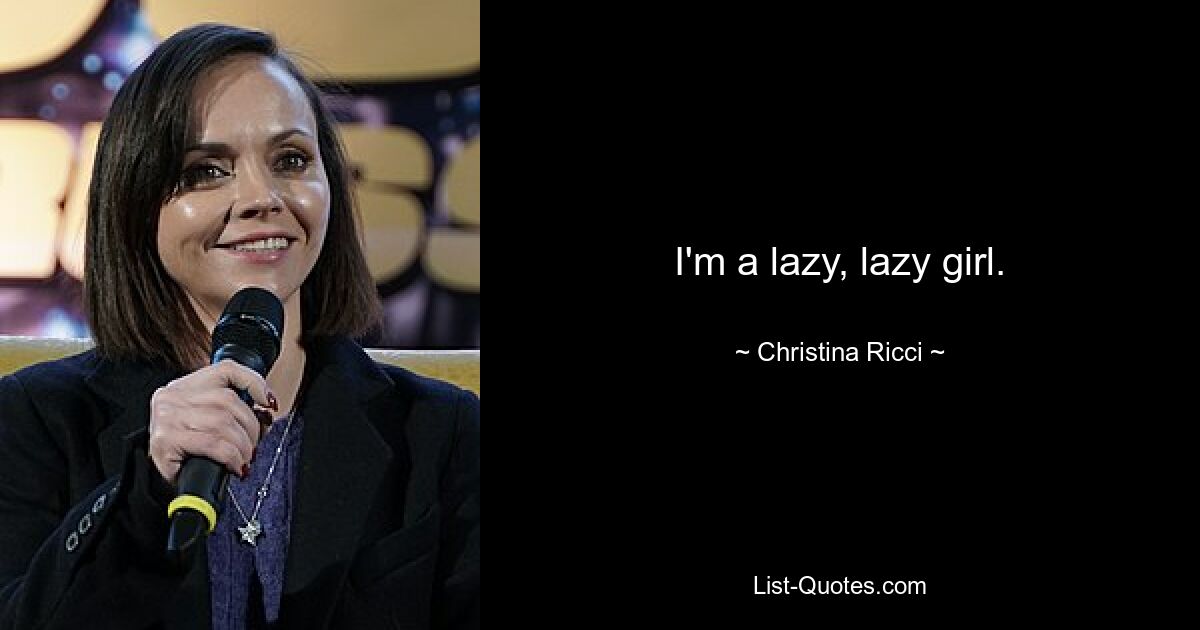 I'm a lazy, lazy girl. — © Christina Ricci