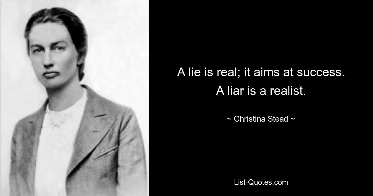 A lie is real; it aims at success. A liar is a realist. — © Christina Stead