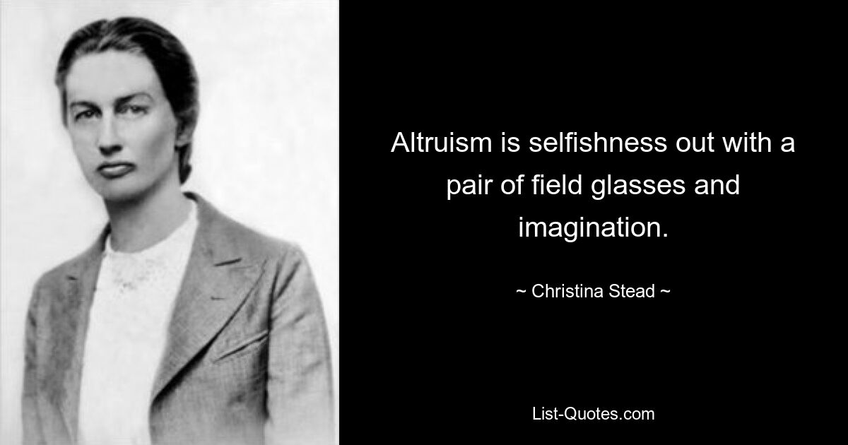 Altruism is selfishness out with a pair of field glasses and imagination. — © Christina Stead