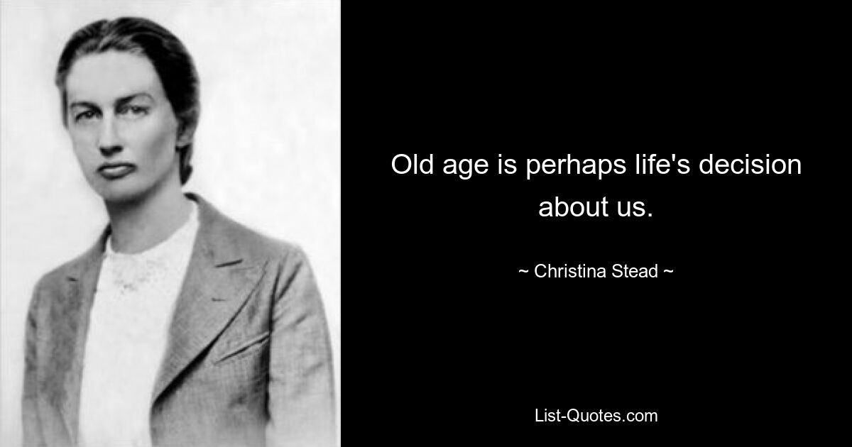 Old age is perhaps life's decision about us. — © Christina Stead