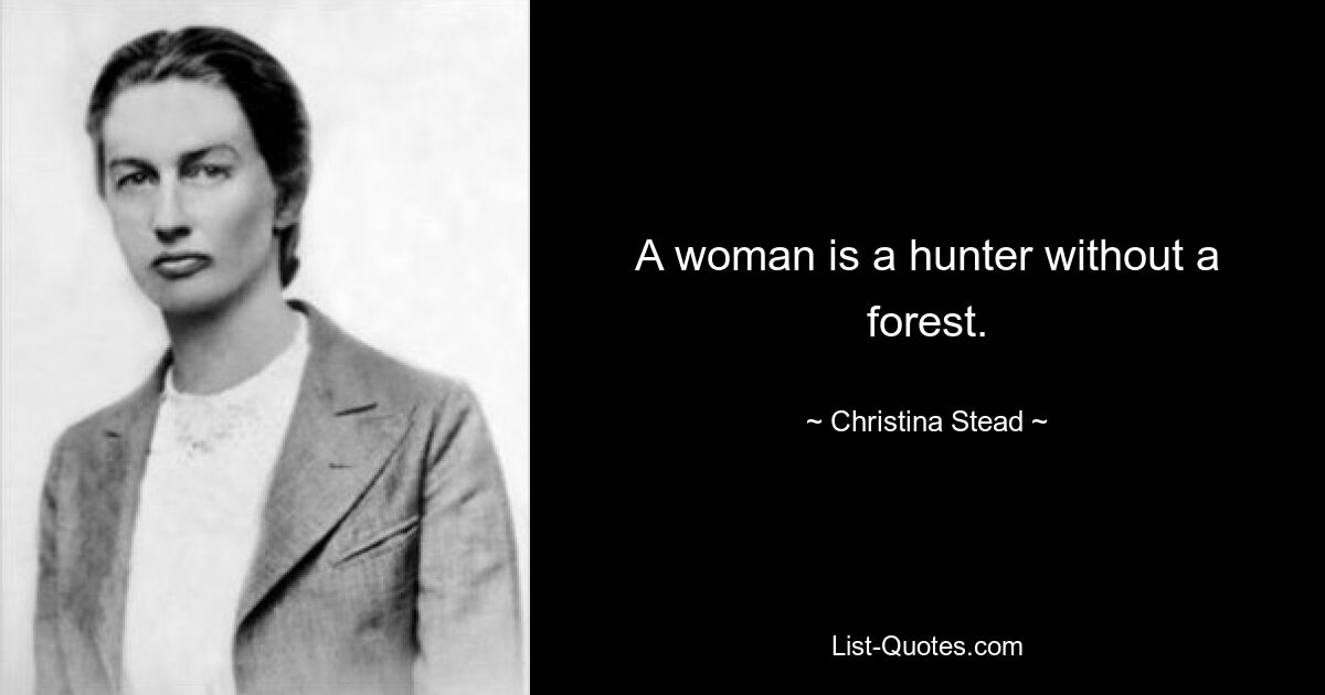 A woman is a hunter without a forest. — © Christina Stead