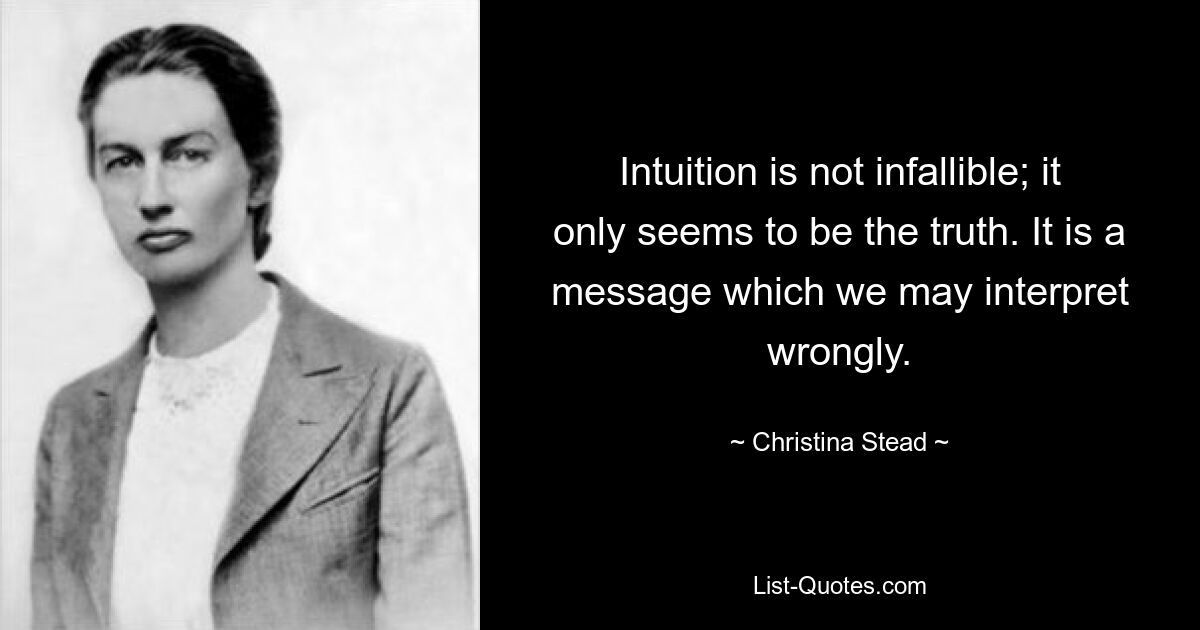 Intuition is not infallible; it only seems to be the truth. It is a message which we may interpret wrongly. — © Christina Stead