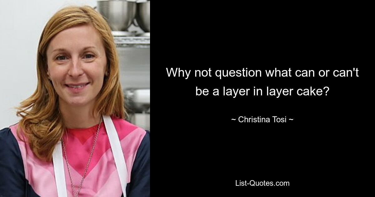 Why not question what can or can't be a layer in layer cake? — © Christina Tosi