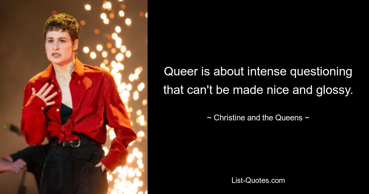 Queer is about intense questioning that can't be made nice and glossy. — © Christine and the Queens