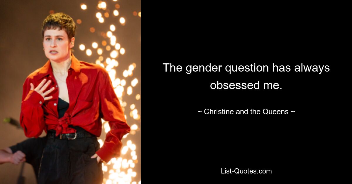 The gender question has always obsessed me. — © Christine and the Queens