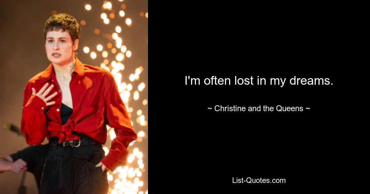 I'm often lost in my dreams. — © Christine and the Queens