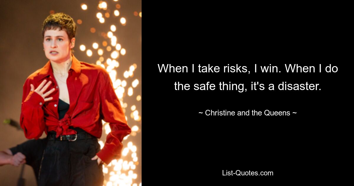 When I take risks, I win. When I do the safe thing, it's a disaster. — © Christine and the Queens