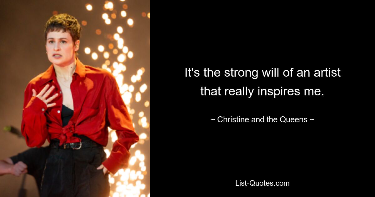 It's the strong will of an artist that really inspires me. — © Christine and the Queens