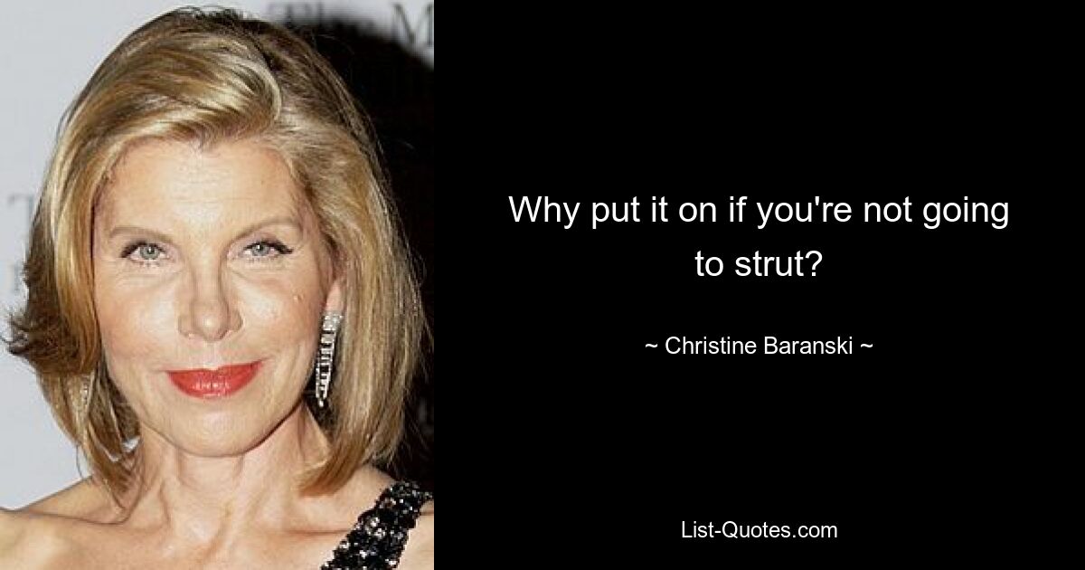 Why put it on if you're not going to strut? — © Christine Baranski