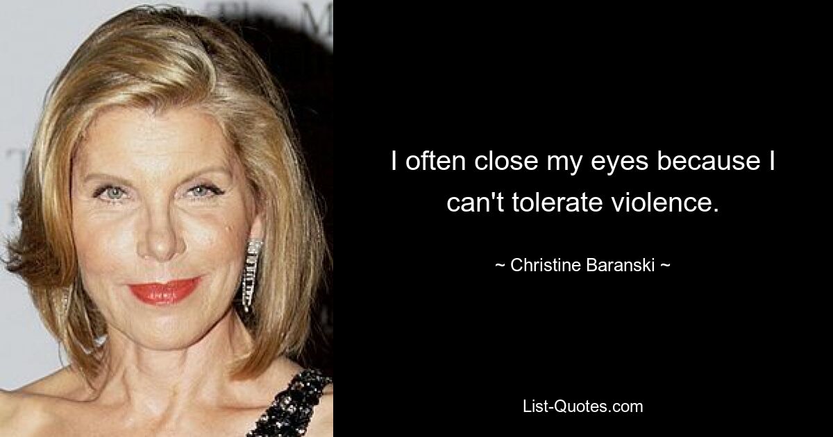 I often close my eyes because I can't tolerate violence. — © Christine Baranski