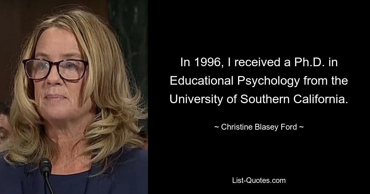 In 1996, I received a Ph.D. in Educational Psychology from the University of Southern California. — © Christine Blasey Ford