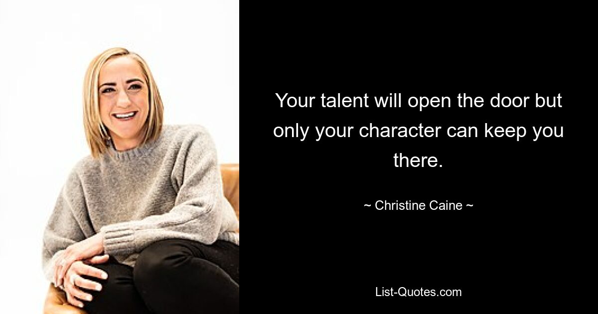 Your talent will open the door but only your character can keep you there. — © Christine Caine