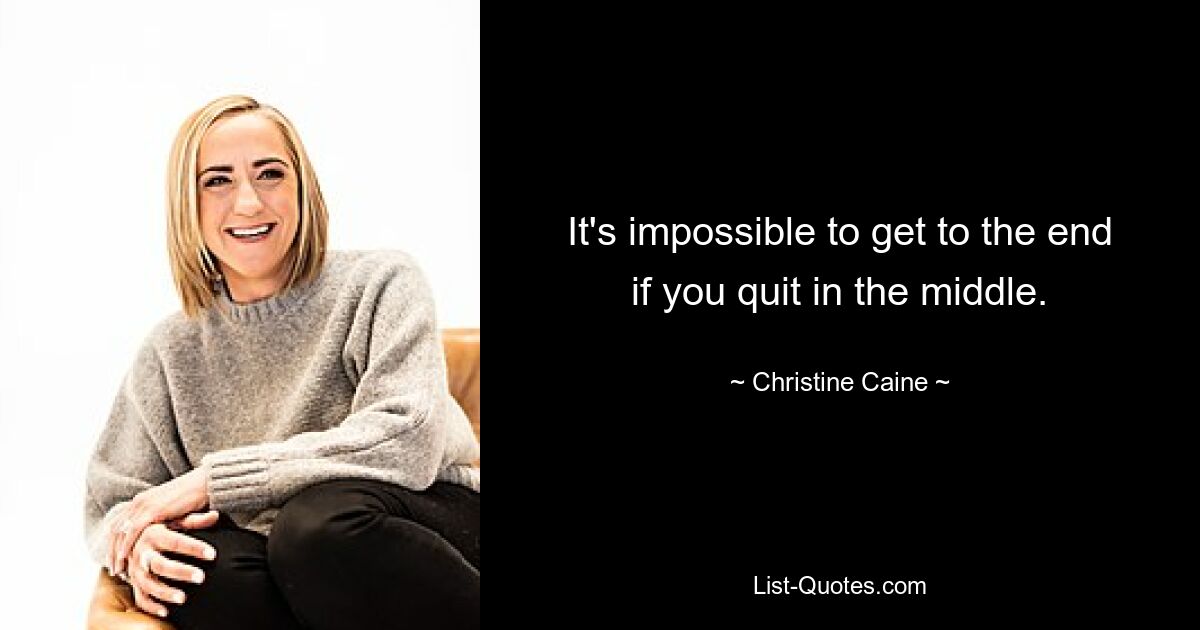 It's impossible to get to the end if you quit in the middle. — © Christine Caine