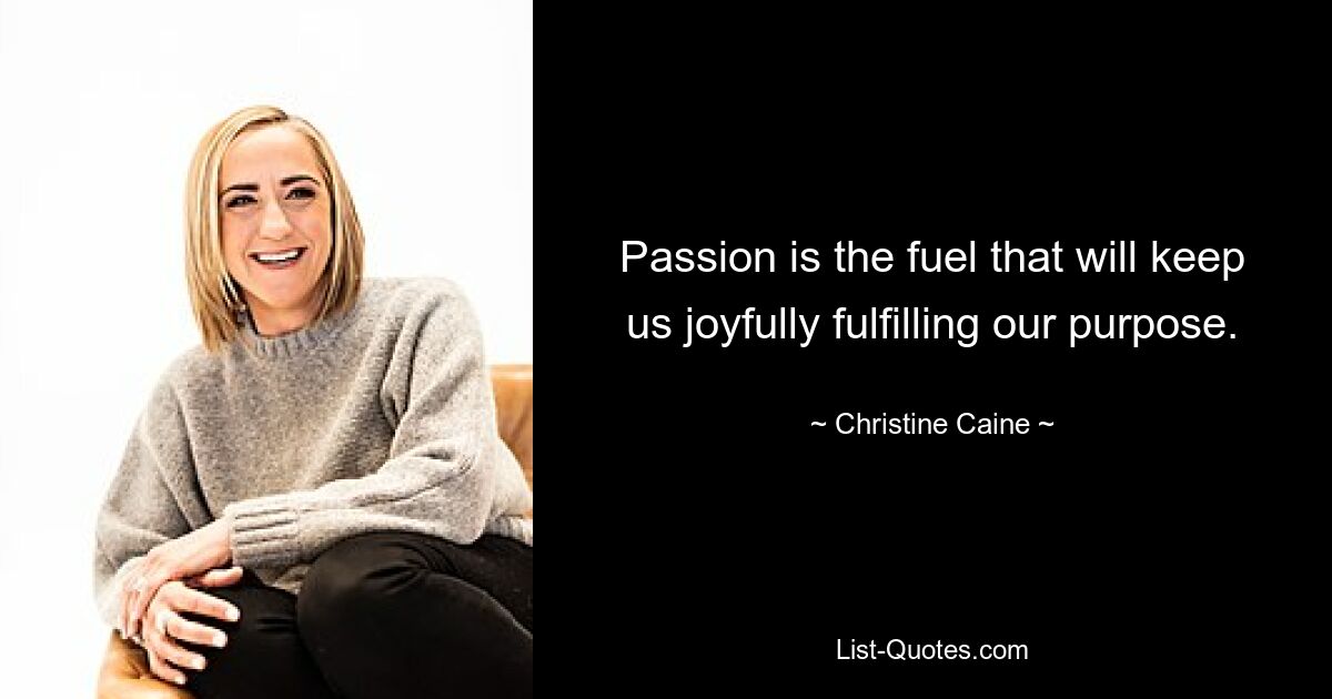 Passion is the fuel that will keep us joyfully fulfilling our purpose. — © Christine Caine