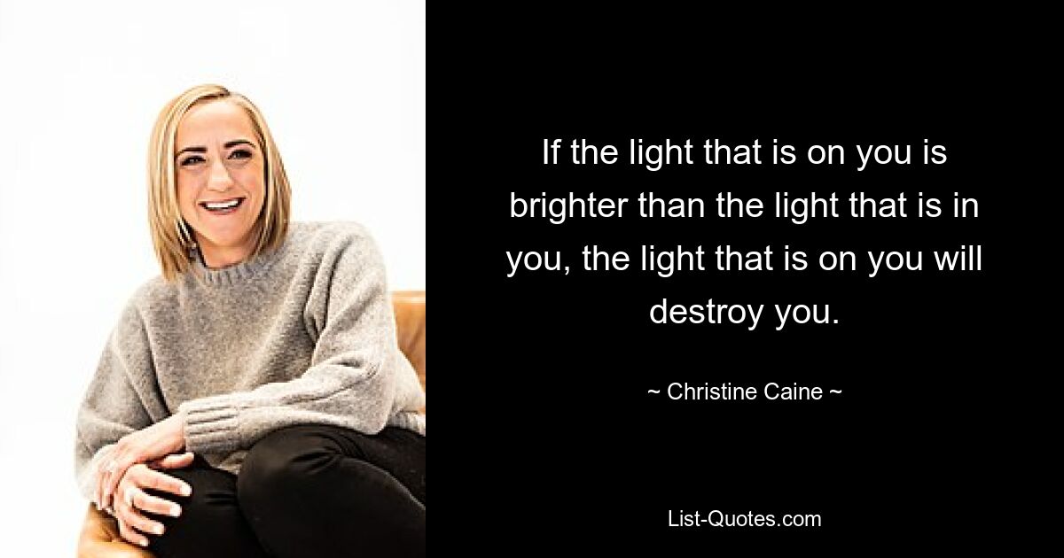 If the light that is on you is brighter than the light that is in you, the light that is on you will destroy you. — © Christine Caine