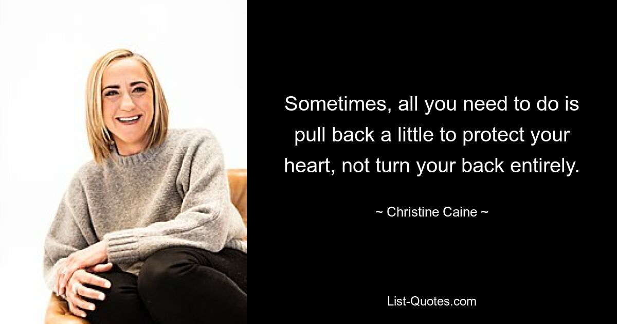 Sometimes, all you need to do is pull back a little to protect your heart, not turn your back entirely. — © Christine Caine