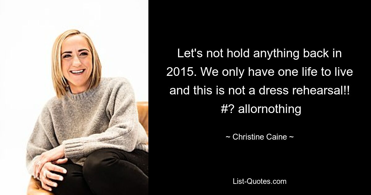 Let's not hold anything back in 2015. We only have one life to live and this is not a dress rehearsal!!  #? allornothing — © Christine Caine