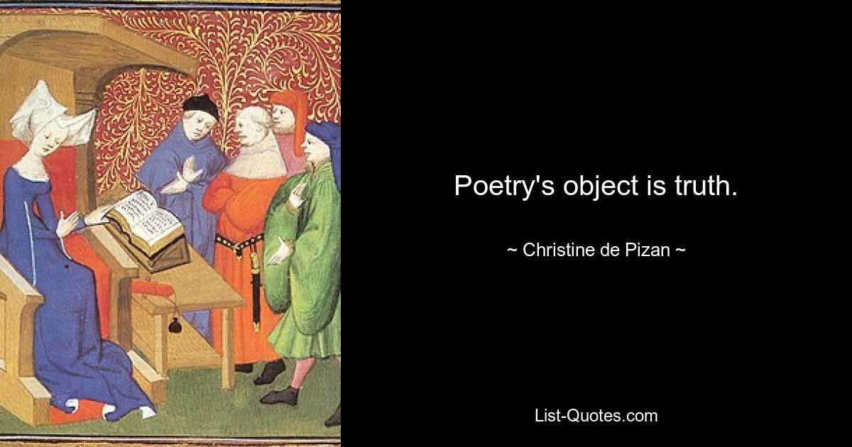 Poetry's object is truth. — © Christine de Pizan