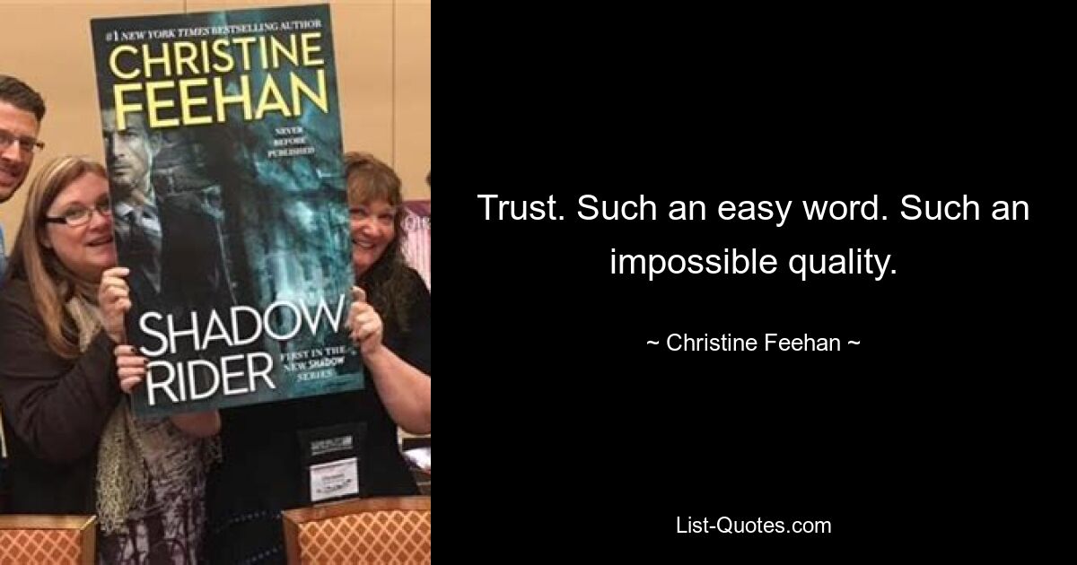 Trust. Such an easy word. Such an impossible quality. — © Christine Feehan