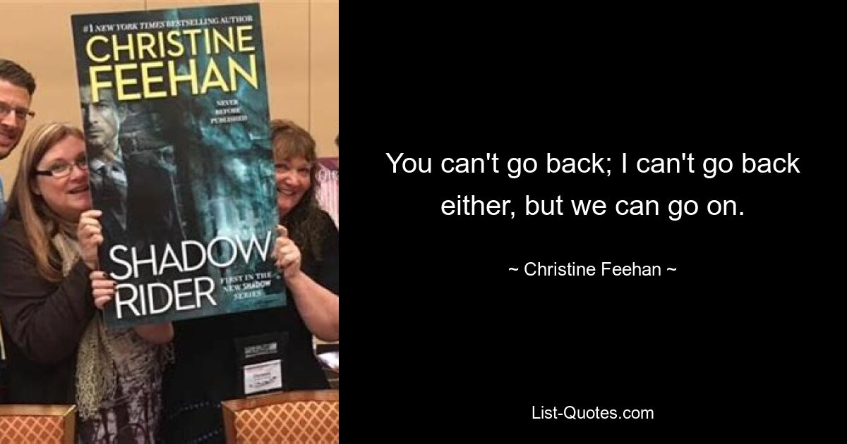 You can't go back; I can't go back either, but we can go on. — © Christine Feehan