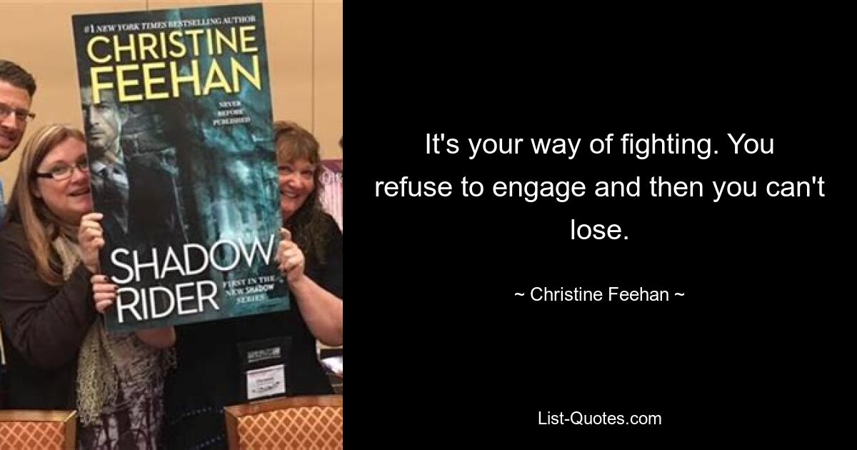 It's your way of fighting. You refuse to engage and then you can't lose. — © Christine Feehan