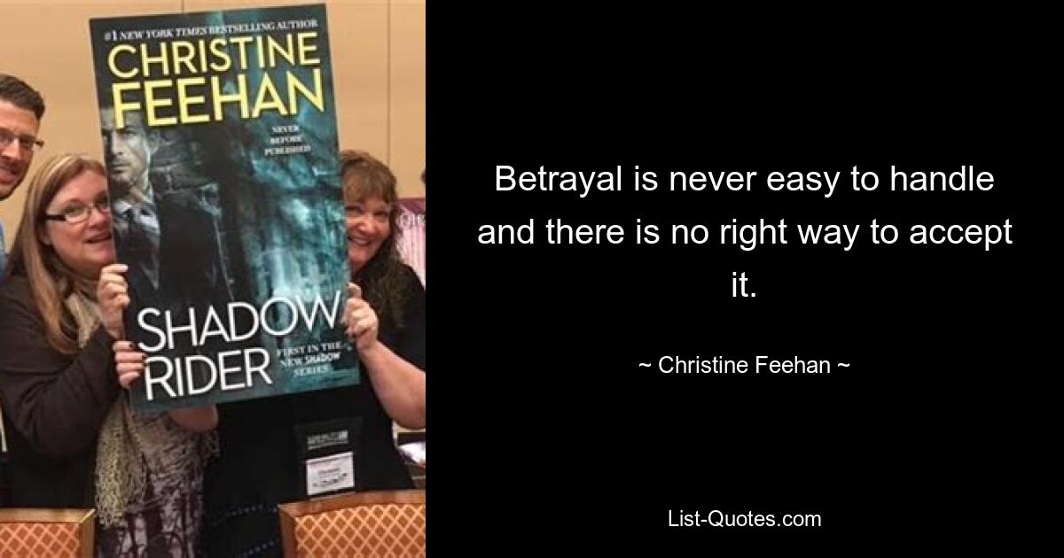 Betrayal is never easy to handle and there is no right way to accept it. — © Christine Feehan