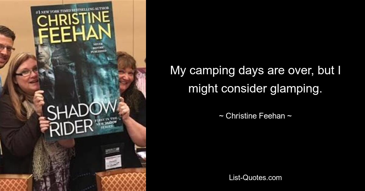 My camping days are over, but I might consider glamping. — © Christine Feehan