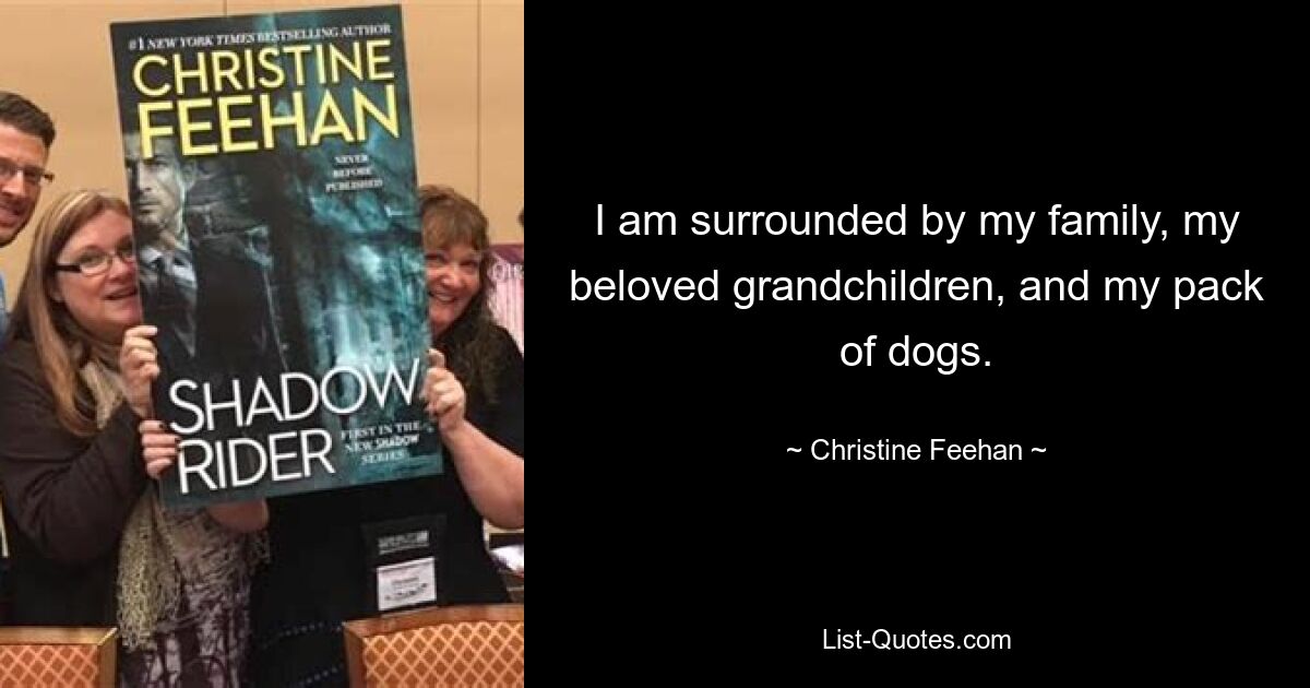 I am surrounded by my family, my beloved grandchildren, and my pack of dogs. — © Christine Feehan