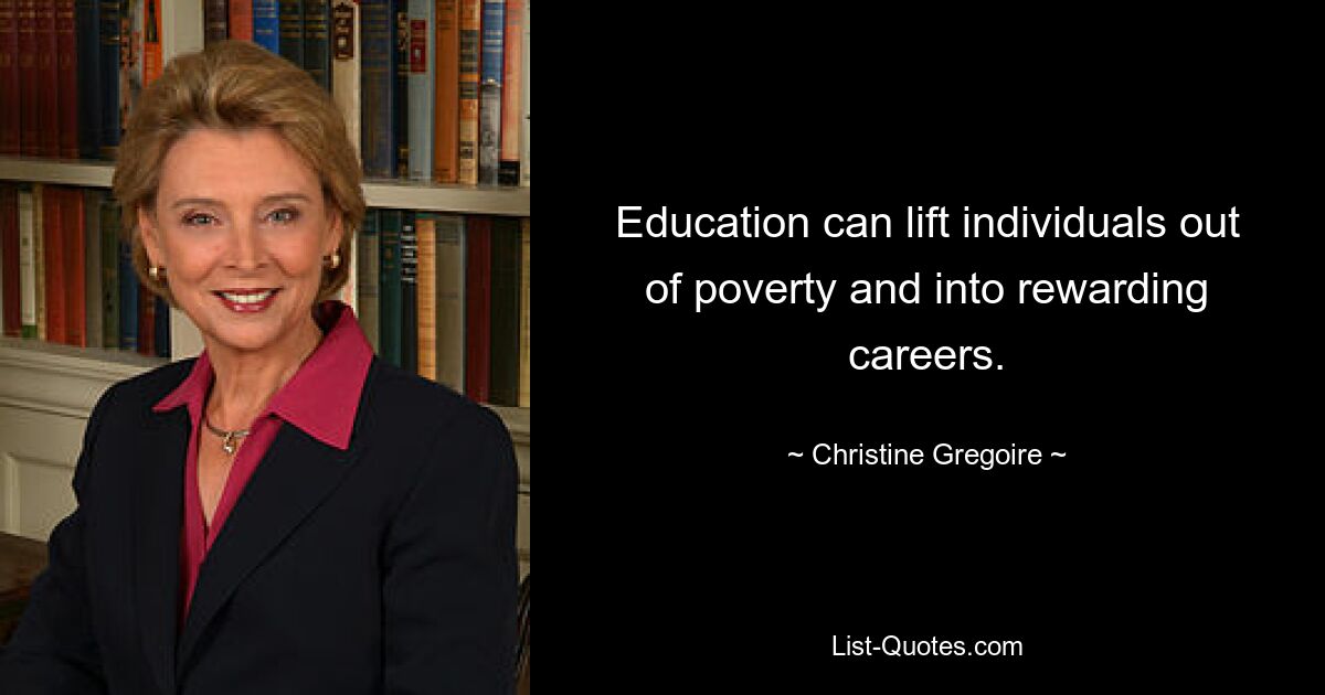 Education can lift individuals out of poverty and into rewarding careers. — © Christine Gregoire