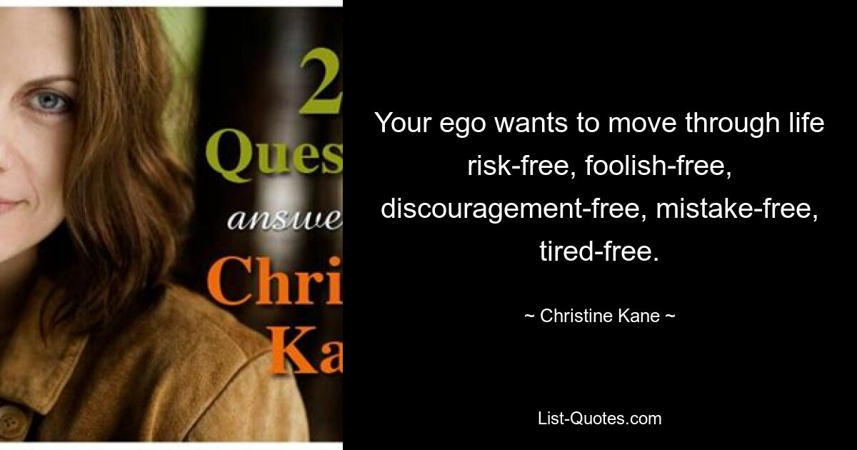 Your ego wants to move through life risk-free, foolish-free, discouragement-free, mistake-free, tired-free. — © Christine Kane