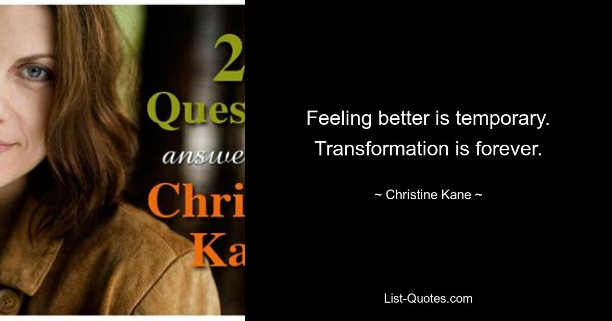 Feeling better is temporary. Transformation is forever. — © Christine Kane